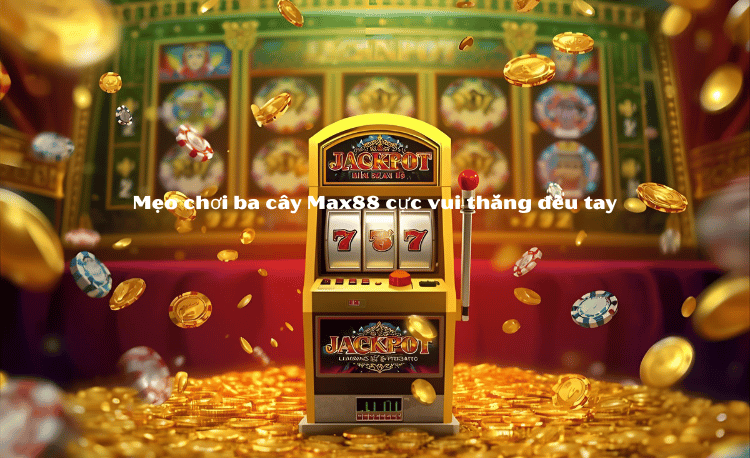 Mẹo Chơi Ba Cây Max88